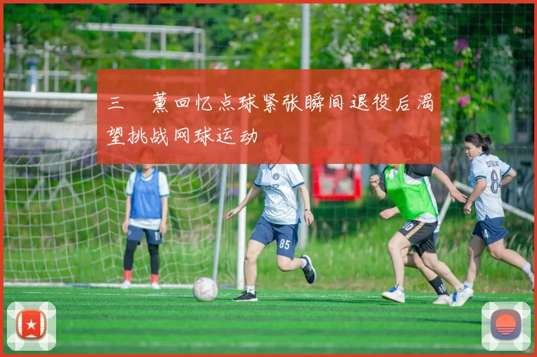 三笘薰回忆点球紧张瞬间退役后渴望挑战网球运动