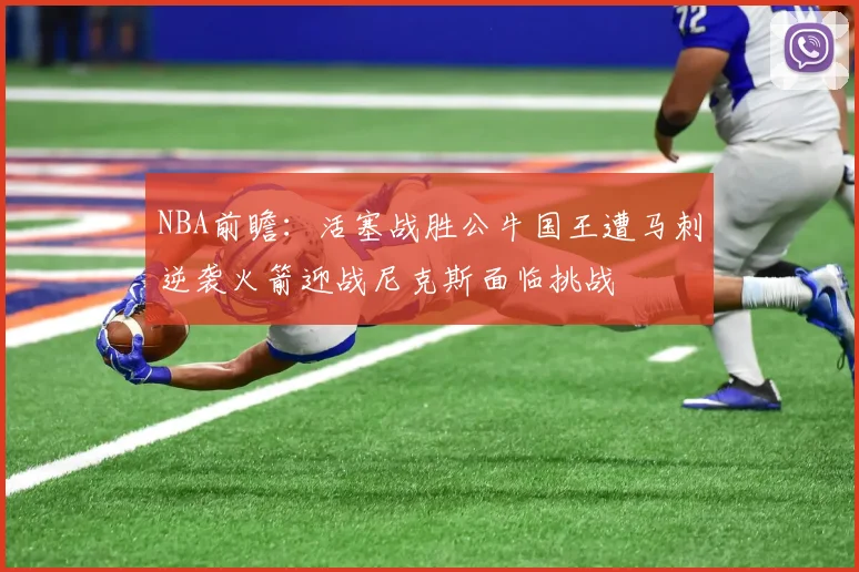 NBA前瞻：活塞战胜公牛国王遭马刺逆袭火箭迎战尼克斯面临挑战