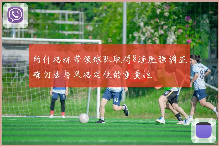 约什格林带领球队取得8连胜强调正确打法与风格定位的重要性