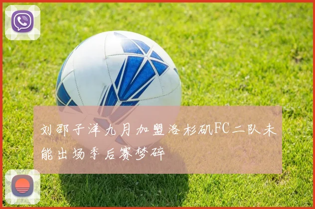 刘邵子洋九月加盟洛杉矶FC二队未能出场季后赛梦碎
