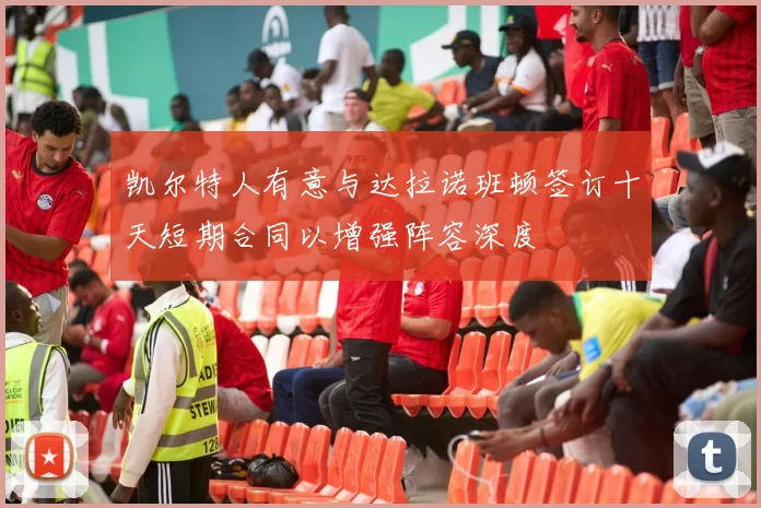凯尔特人有意与达拉诺班顿签订十天短期合同以增强阵容深度