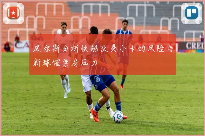 皮尔斯分析快船交易小卡的风险与新球馆票房压力