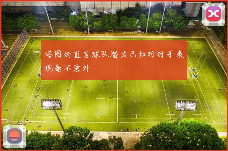 塔图姆直言球队潜力已知对对手表现毫不意外