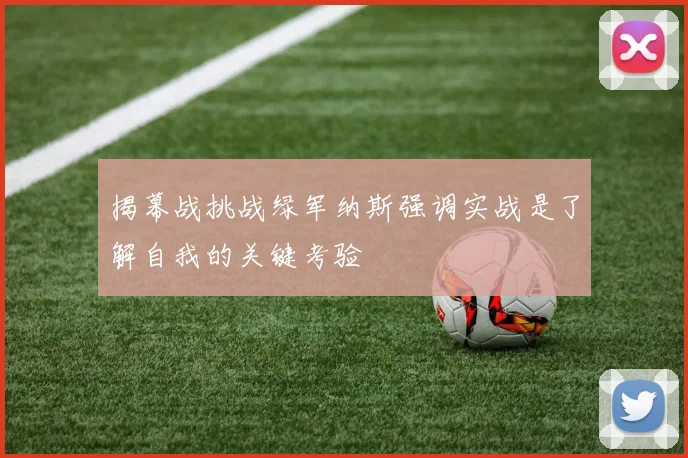 揭幕战挑战绿军纳斯强调实战是了解自我的关键考验