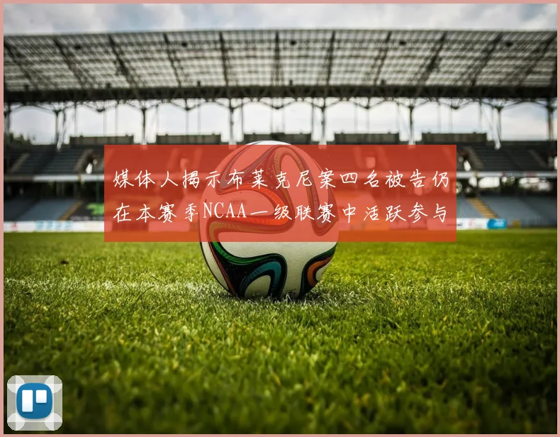 媒体人揭示布莱克尼案四名被告仍在本赛季NCAA一级联赛中活跃参与