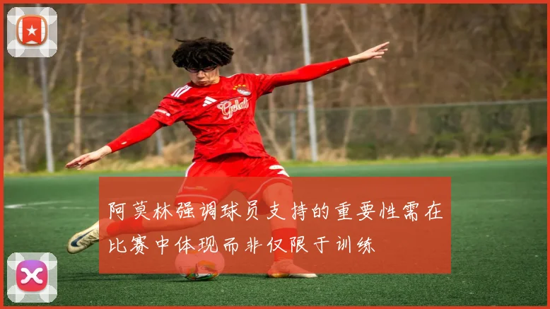 阿莫林强调球员支持的重要性需在比赛中体现而非仅限于训练