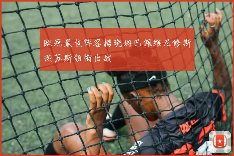 欧冠最佳阵容揭晓姆巴佩维尼修斯热苏斯领衔出战