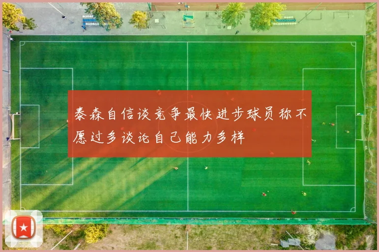 泰森自信谈竞争最快进步球员称不愿过多谈论自己能力多样