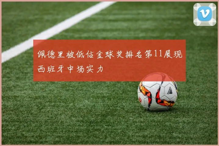 佩德里被低估金球奖排名第11展现西班牙中场实力