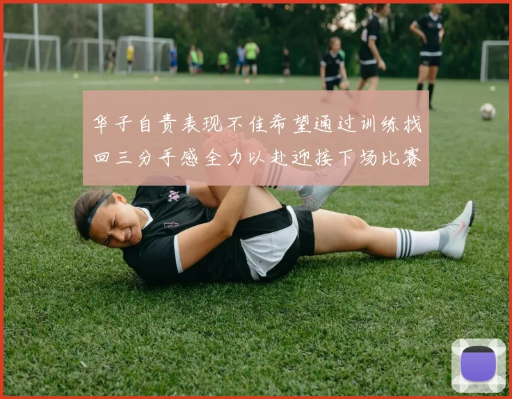 华子自责表现不佳希望通过训练找回三分手感全力以赴迎接下场比赛